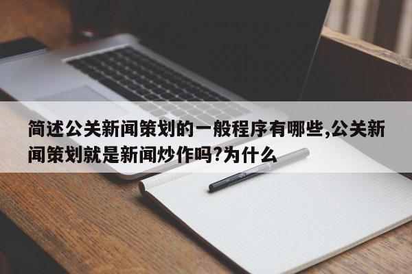 简述公关新闻策划的一般程序有哪些,公关新闻策划就是新闻炒作吗?为什么