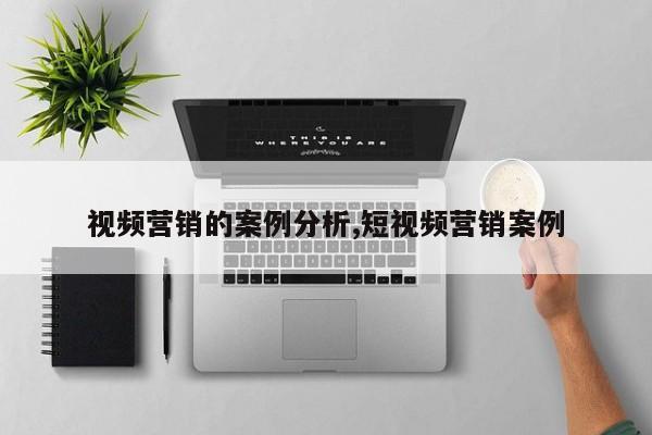 视频营销的案例分析,短视频营销案例