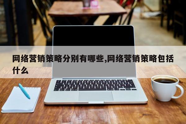 网络营销策略分别有哪些,网络营销策略包括什么