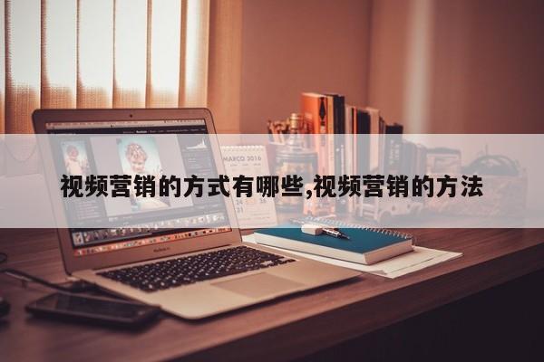 视频营销的方式有哪些,视频营销的方法
