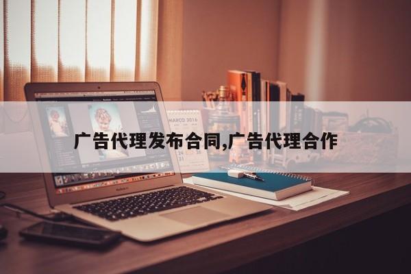 广告代理发布合同,广告代理合作