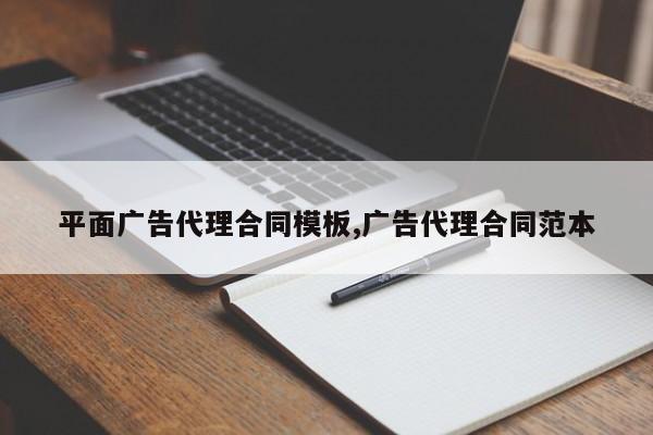 平面广告代理合同模板,广告代理合同范本