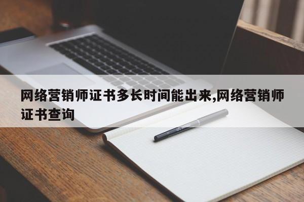 网络营销师证书多长时间能出来,网络营销师证书查询