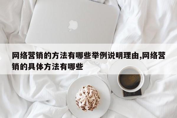 网络营销的方法有哪些举例说明理由,网络营销的具体方法有哪些