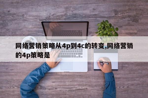 网络营销策略从4p到4c的转变,网络营销的4p策略是