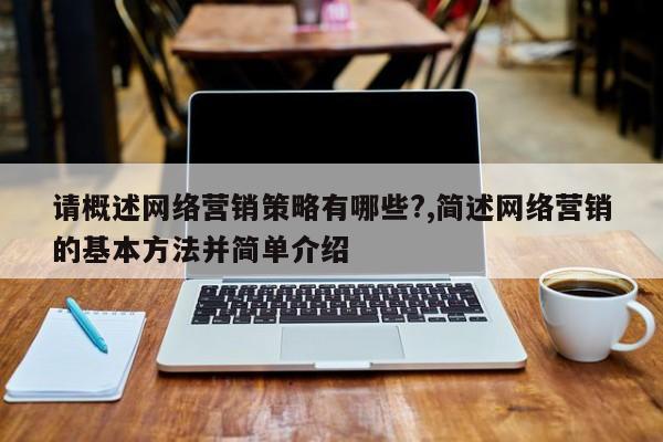 请概述网络营销策略有哪些?,简述网络营销的基本方法并简单介绍