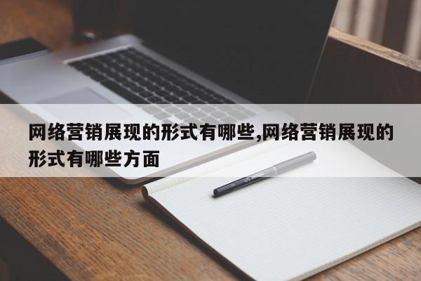 网络营销展现的形式有哪些,网络营销展现的形式有哪些方面