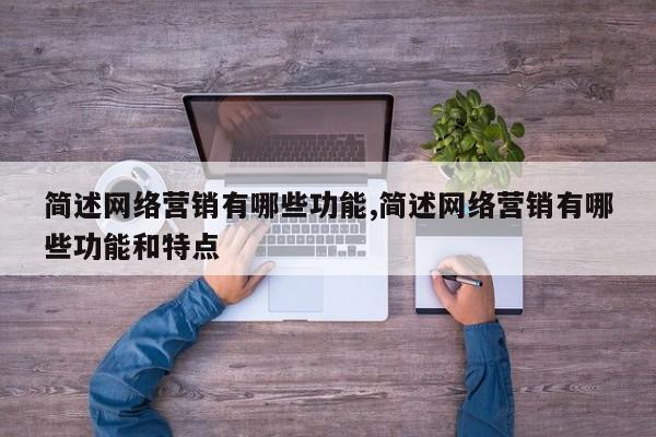 简述网络营销有哪些功能,简述网络营销有哪些功能和特点