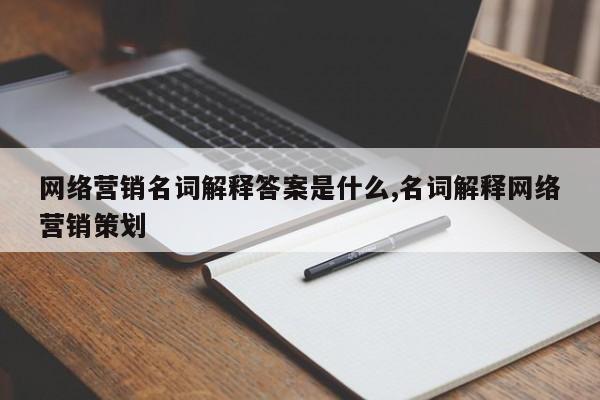 网络营销名词解释答案是什么,名词解释网络营销策划