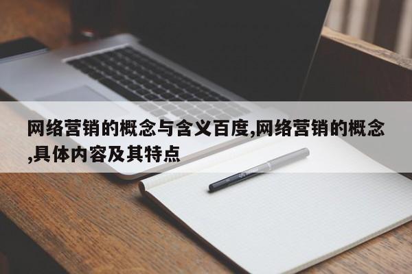 网络营销的概念与含义百度,网络营销的概念,具体内容及其特点