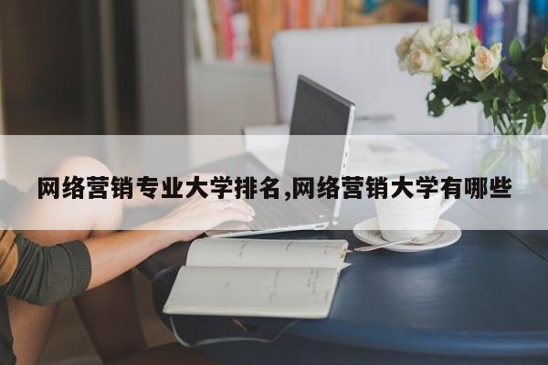 网络营销专业大学排名,网络营销大学有哪些