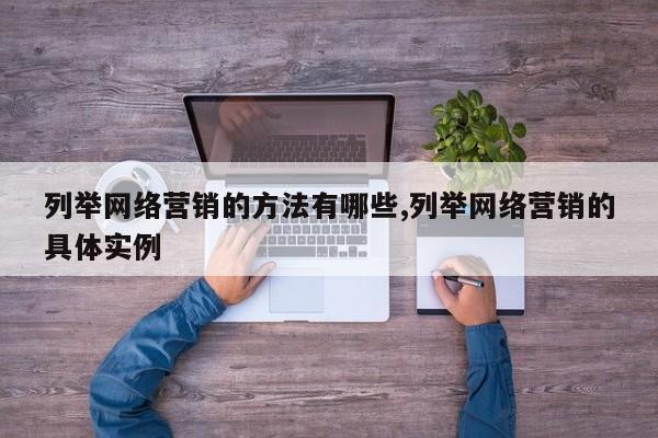列举网络营销的方法有哪些,列举网络营销的具体实例