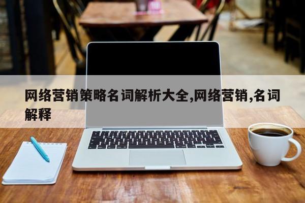 网络营销策略名词解析大全,网络营销,名词解释